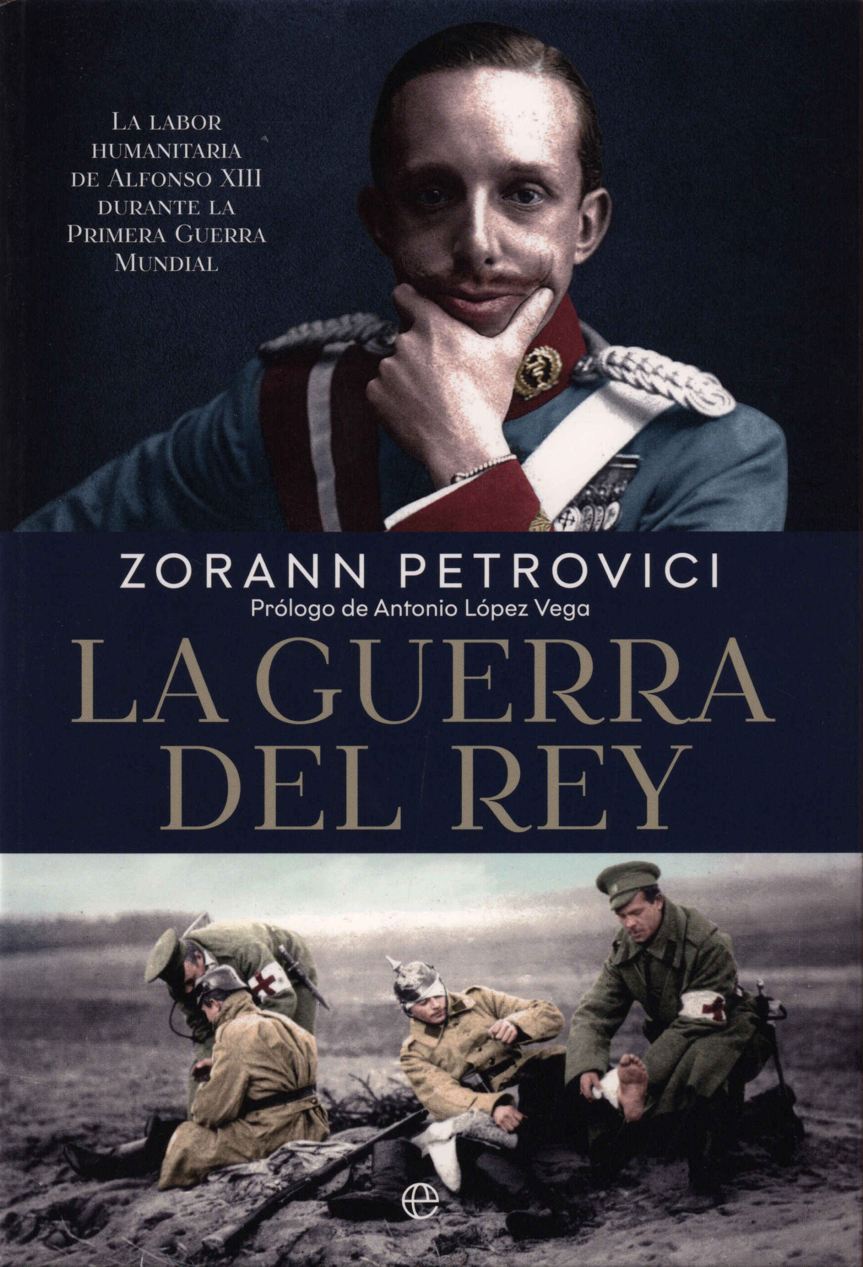 La guerra del rey. La labor humanitaria de Alfonso XIII durante la Primera Guerra Mundial / Zorann Petrovici ; prólogo de Antonio López Vega.La Esfera de los Libros, 2025