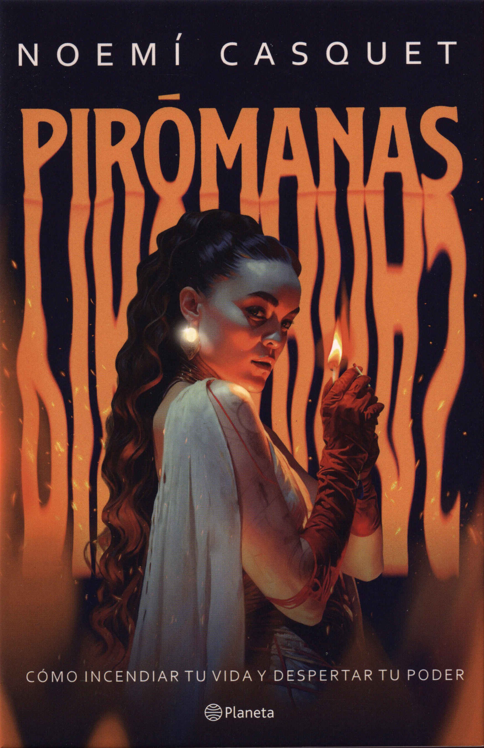 Pirómanas. Cómo incendiar tu vida y despertar tu poder / Noemí Casquet. Planeta, 2025