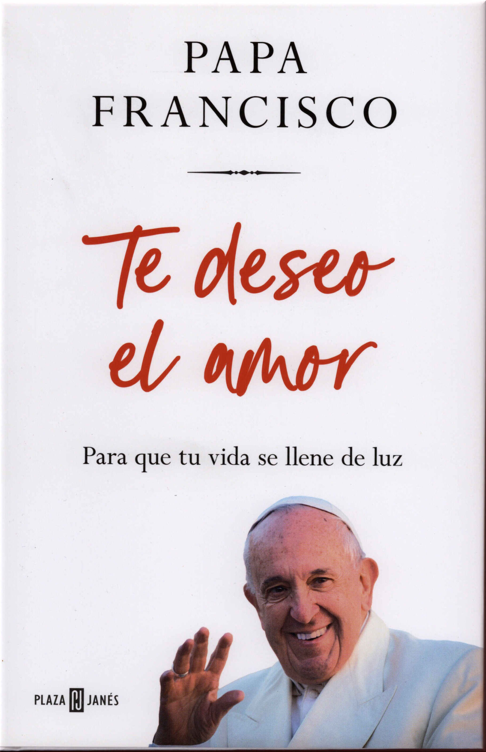 Te deseo el amor. Para que tu vida se llene de luz / Papa Francisco ; traducción de Natalia Fernández Díaz. Plaza & Janés, 2025