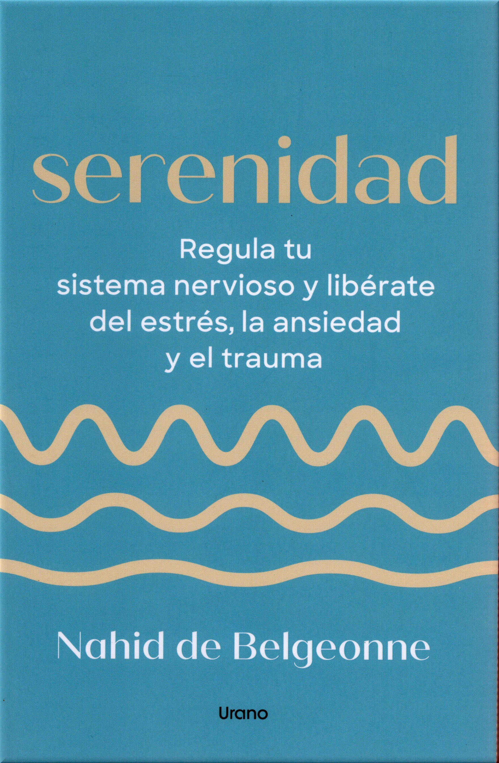 Serenidad. Regula tu sistema nervioso y libérate del estrés, la ansiedad y el trauma / Nahid de Belgeonne ; traducción de Mariela Luján Íñiguez. Urano, 2025