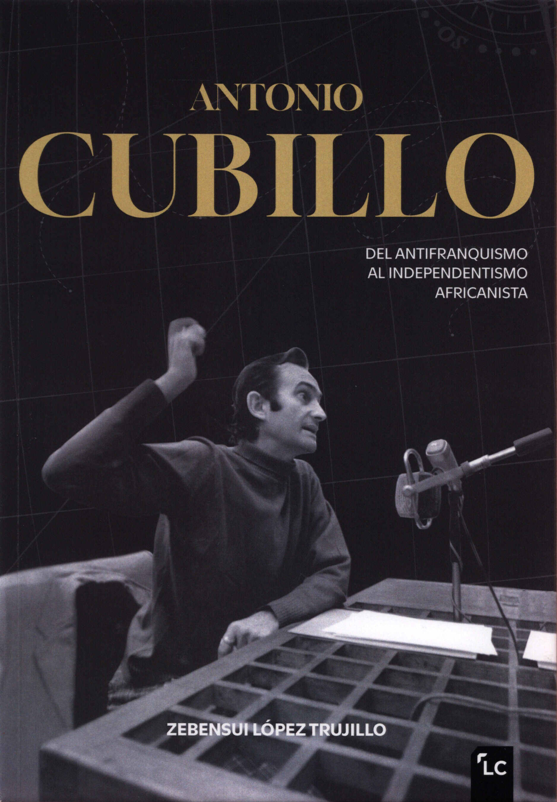 Antonio Cubillo. Del antifranquismo al independentismo africanista / Zebensui López Trujillo. LeCanarien, 2025