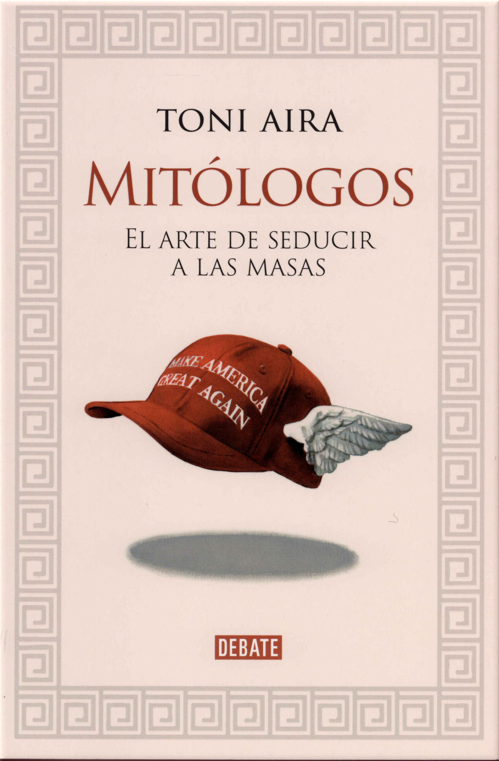 Mitólogos. El arte de seducir a las masas / Toni Aira. Debate, 2025